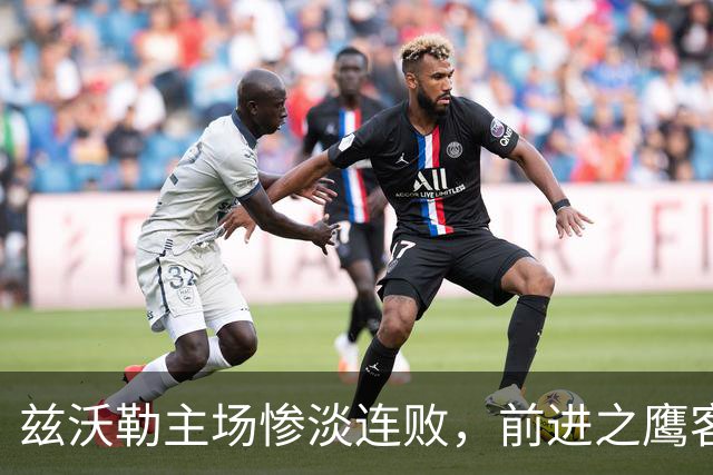 兹沃勒主场惨淡连败，前进之鹰客场状态稳健