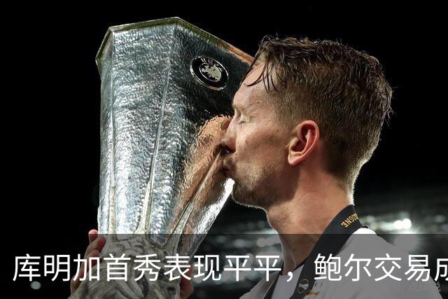 库明加首秀表现平平，鲍尔交易成森林狼新希望